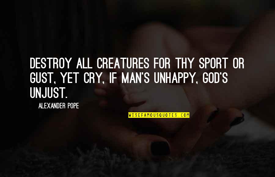 Unjust Quotes By Alexander Pope: Destroy all creatures for thy sport or gust,