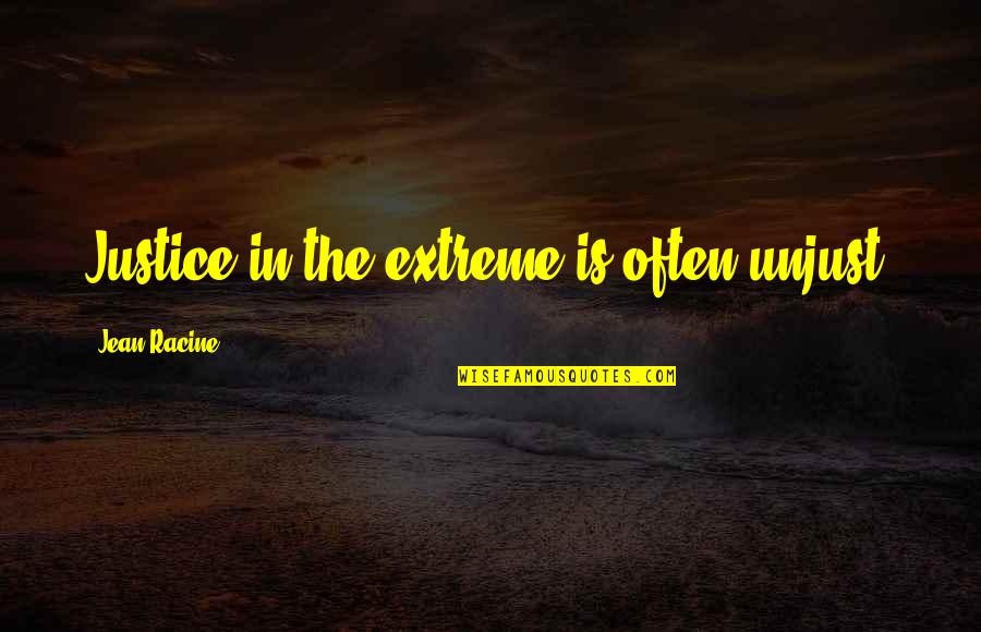 Unjust Quotes By Jean Racine: Justice in the extreme is often unjust.