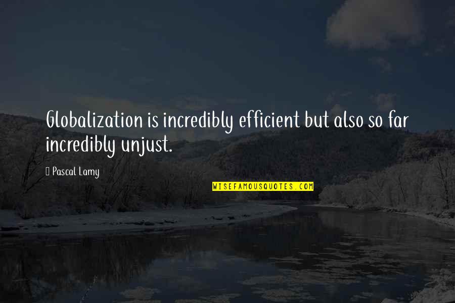 Unjust Quotes By Pascal Lamy: Globalization is incredibly efficient but also so far