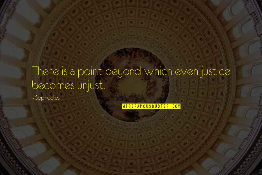 Unjust Quotes By Sophocles: There is a point beyond which even justice