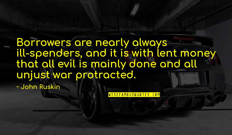 Unjust War Quotes By John Ruskin: Borrowers are nearly always ill-spenders, and it is Unjust War Quotes By John Ruskin: Borrowers are nearly always ill-spenders, and it is