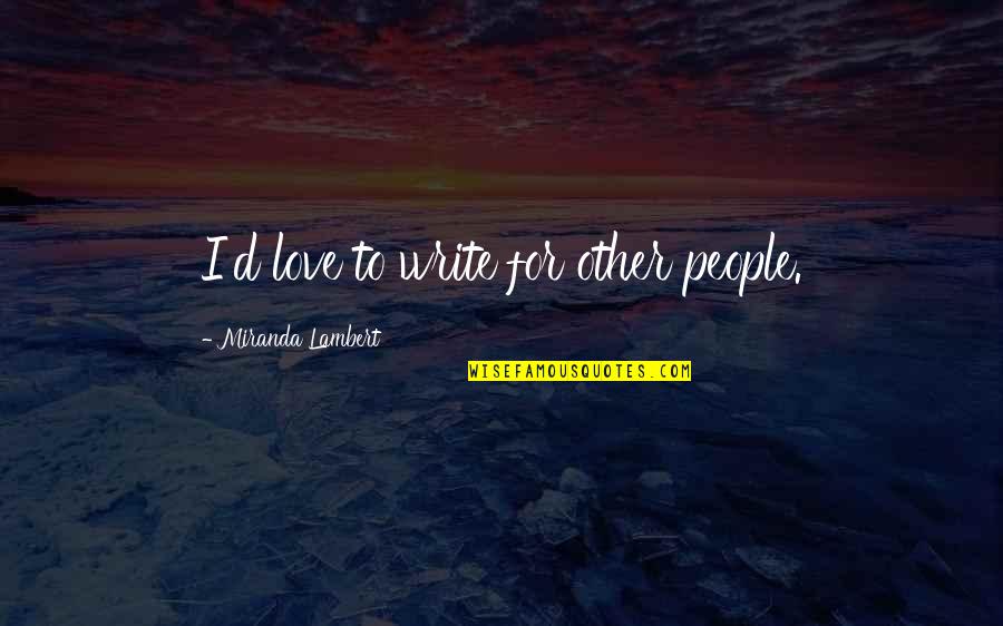 Unjustice Quotes By Miranda Lambert: I'd love to write for other people.