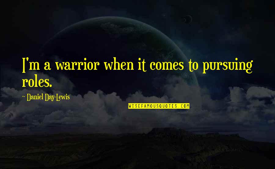 Unjustifiable Podcast Quotes By Daniel Day-Lewis: I'm a warrior when it comes to pursuing