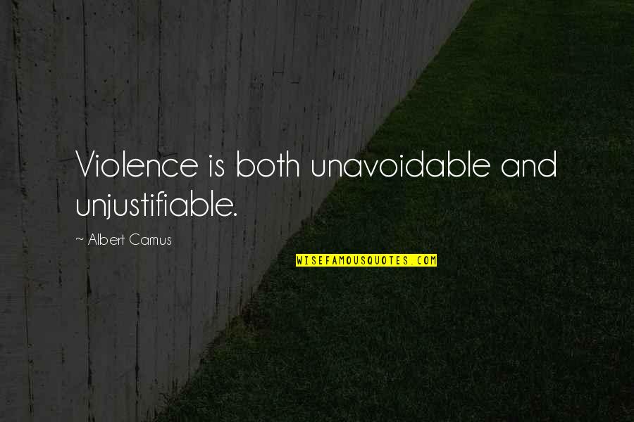 Unjustifiable Quotes By Albert Camus: Violence is both unavoidable and unjustifiable.