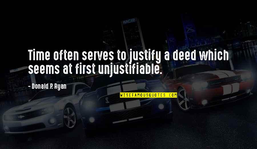 Unjustifiable Quotes By Donald P. Ryan: Time often serves to justify a deed which