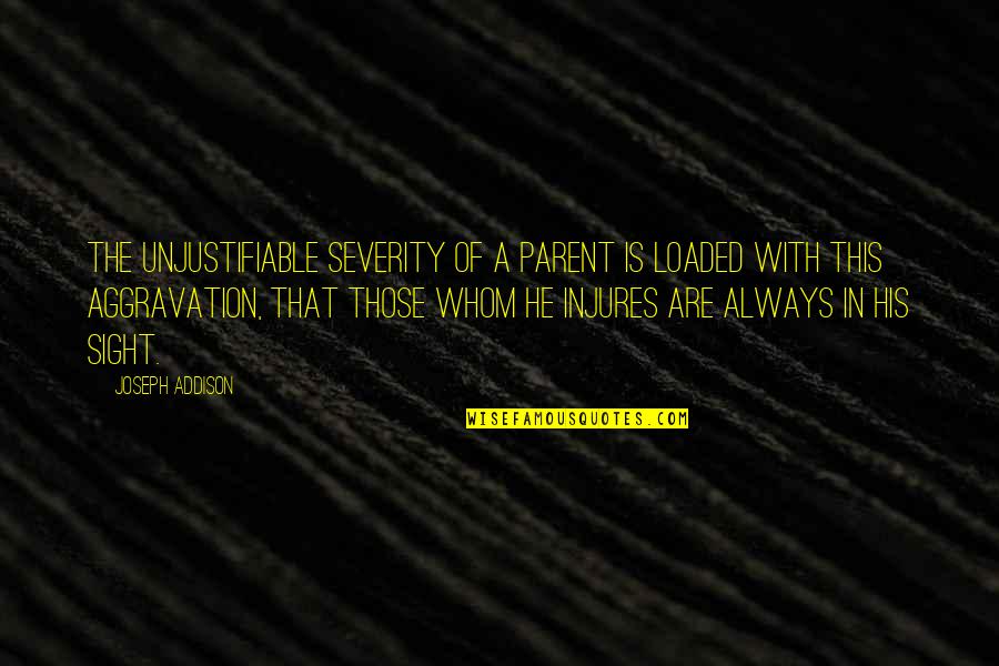 Unjustifiable Quotes By Joseph Addison: The unjustifiable severity of a parent is loaded