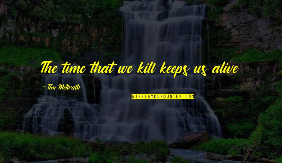 Unjustifiable Synonyms Quotes By Tim McIlrath: The time that we kill keeps us alive