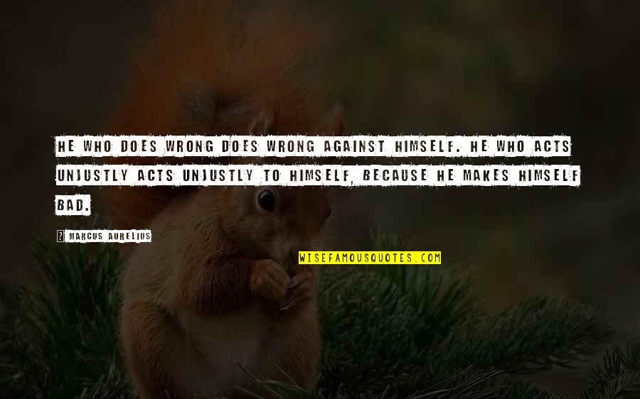 Unjustly Quotes By Marcus Aurelius: He who does wrong does wrong against himself. Unjustly Quotes By Marcus Aurelius: He who does wrong does wrong against himself.