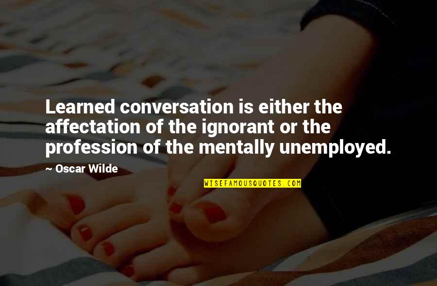 Unkempt Quotes And Quotes By Oscar Wilde: Learned conversation is either the affectation of the