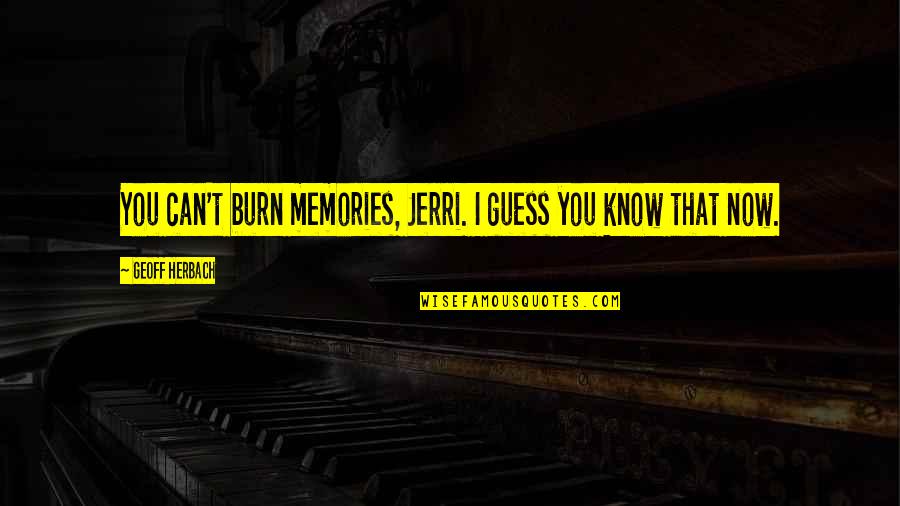 Unkerchiefed Quotes By Geoff Herbach: You can't burn memories, Jerri. I guess you