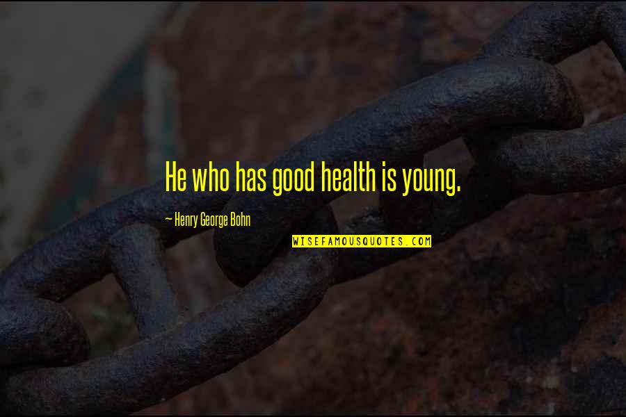 Unkerchiefed Quotes By Henry George Bohn: He who has good health is young.