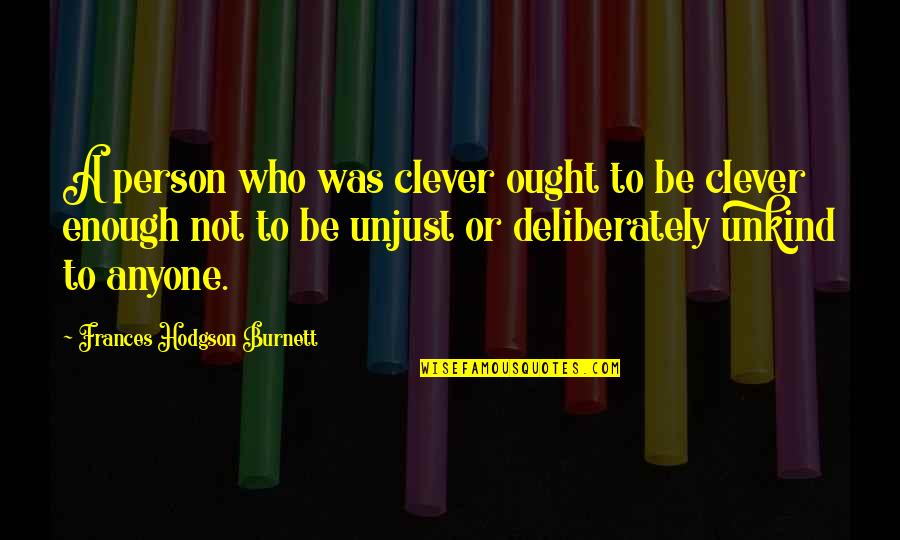 Unkind Person Quotes By Frances Hodgson Burnett: A person who was clever ought to be Unkind Person Quotes By Frances Hodgson Burnett: A person who was clever ought to be