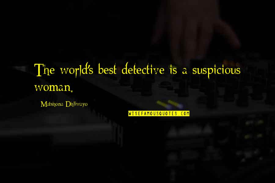 Unkind Work Quotes By Matshona Dhliwayo: The world's best detective is a suspicious woman.