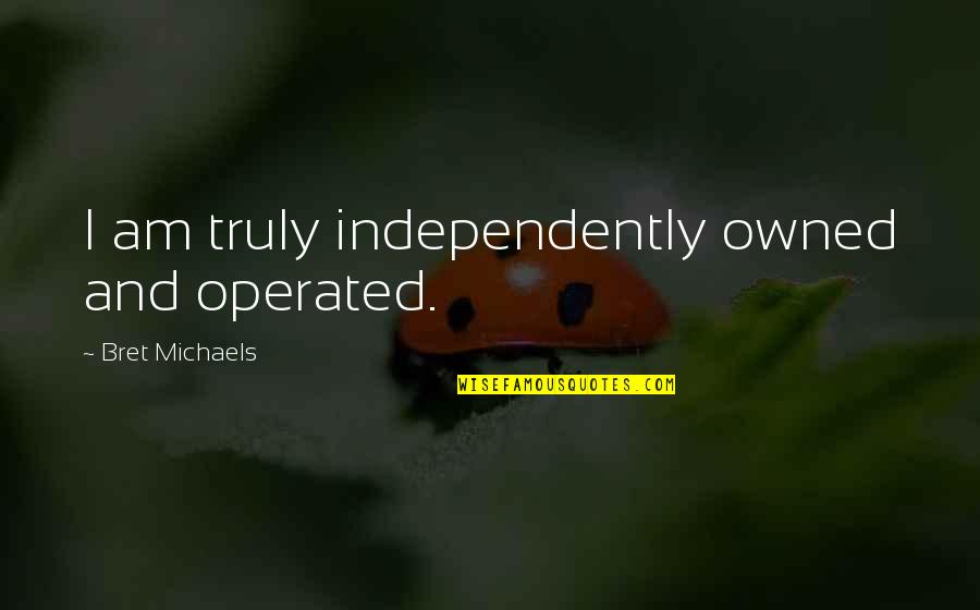 Unkindnesses Quotes By Bret Michaels: I am truly independently owned and operated.