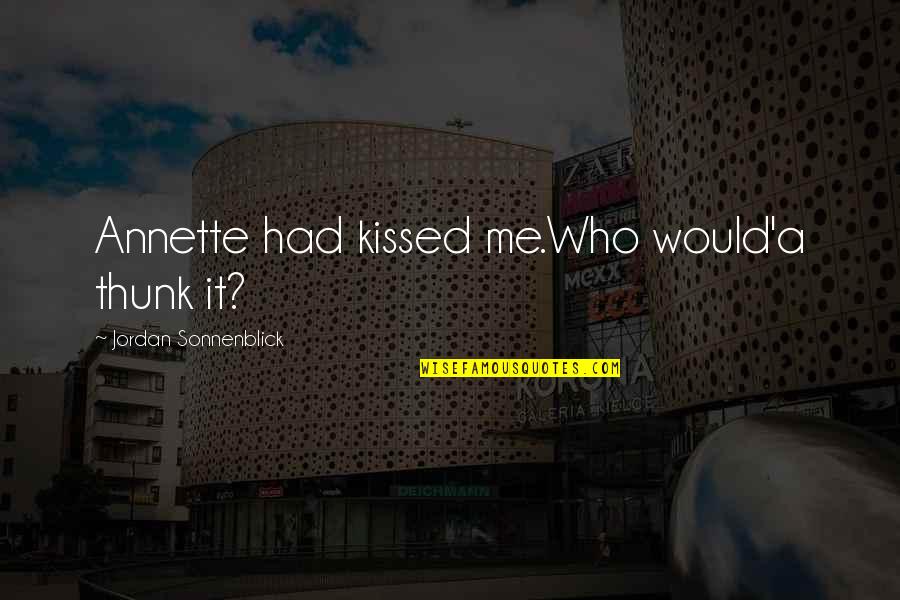 Unkindnesses Quotes By Jordan Sonnenblick: Annette had kissed me.Who would'a thunk it? Unkindnesses Quotes By Jordan Sonnenblick: Annette had kissed me.Who would'a thunk it?
