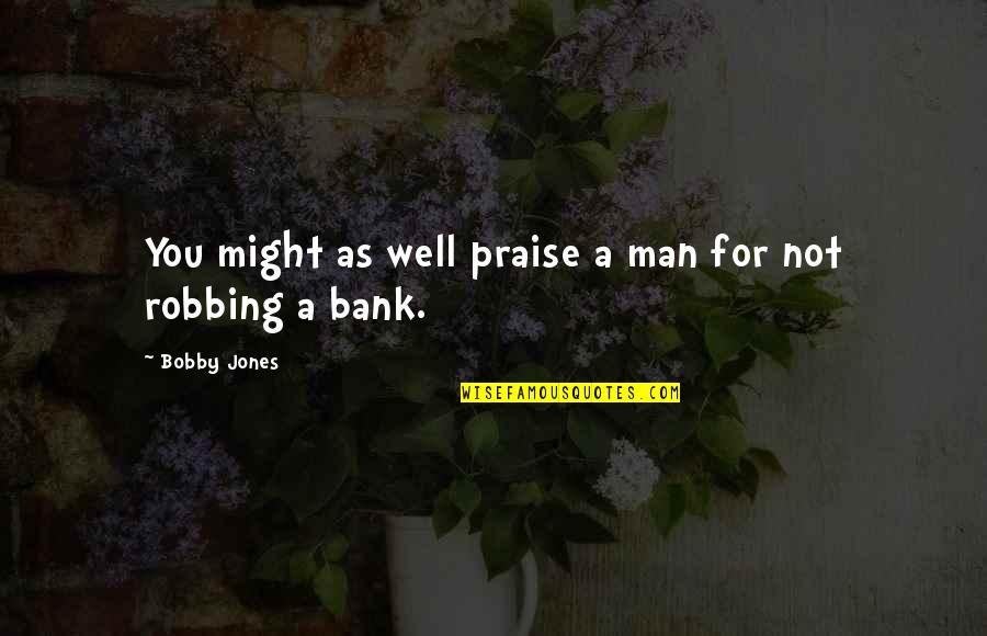 Unkiss Your Lips Quotes By Bobby Jones: You might as well praise a man for