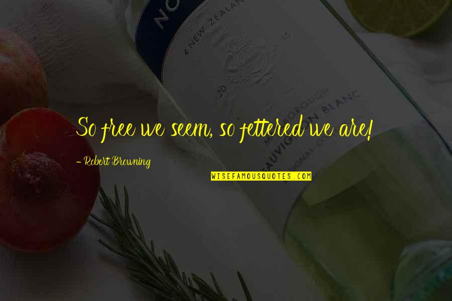 Unkissed Blue Quotes By Robert Browning: So free we seem, so fettered we are! Unkissed Blue Quotes By Robert Browning: So free we seem, so fettered we are!