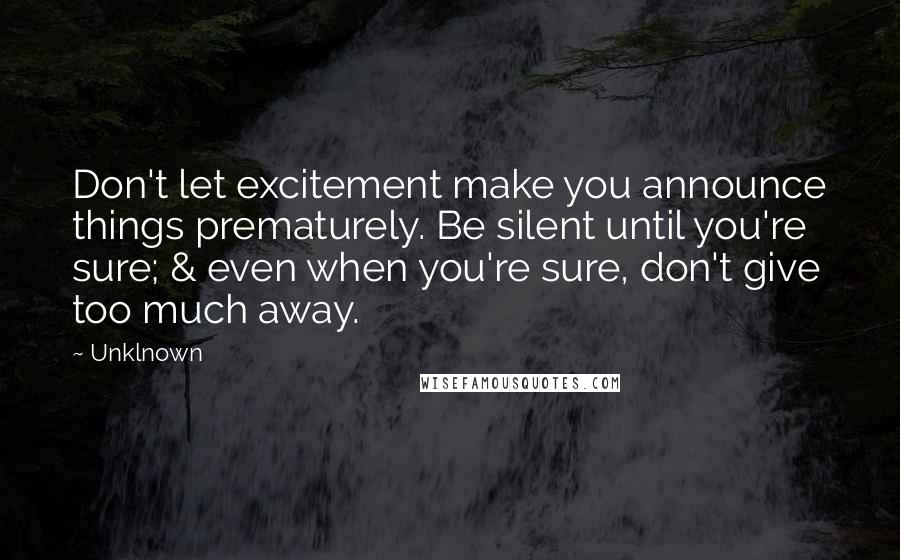 Unklnown quotes: Don't let excitement make you announce things prematurely. Be silent until you're sure; & even when you're sure, don't give too much away.