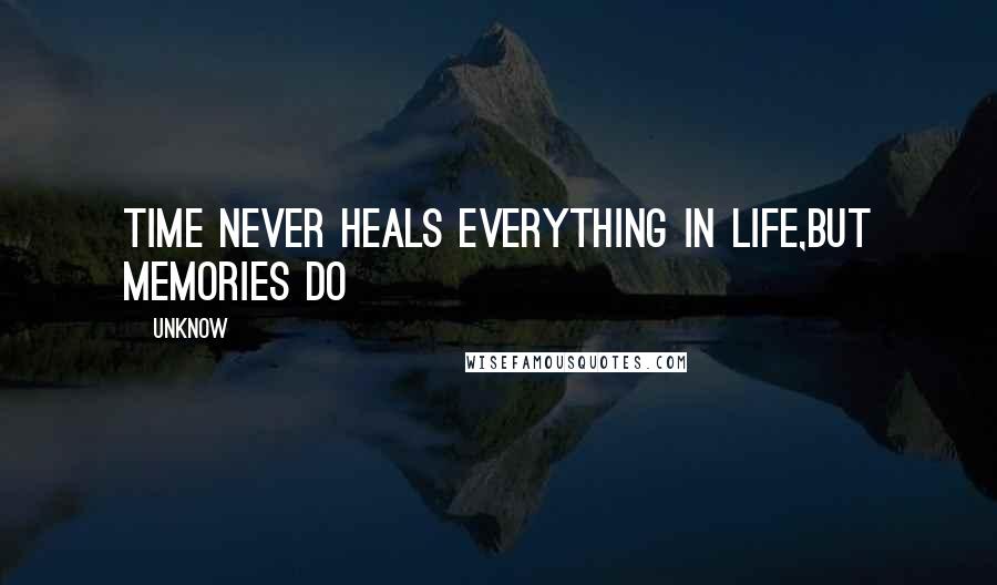 Unknow quotes: time never heals everything in life,but memories do