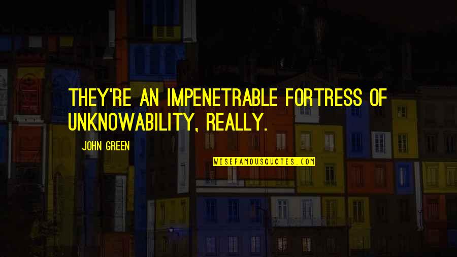 Unknowability Quotes By John Green: They're an impenetrable fortress of unknowability, really.