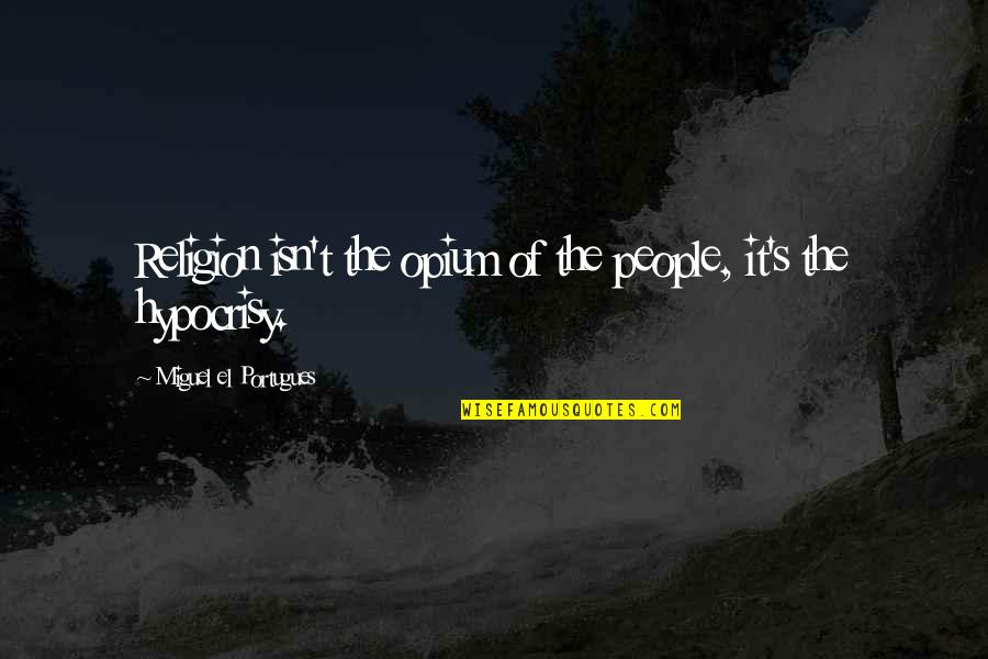 Unknowable God Quotes By Miguel El Portugues: Religion isn't the opium of the people, it's
