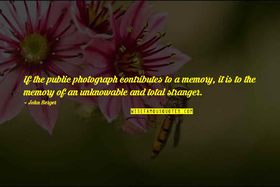 Unknowable Quotes By John Berger: If the public photograph contributes to a memory,