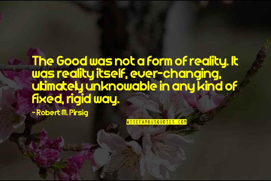 Unknowable Quotes By Robert M. Pirsig: The Good was not a form of reality.