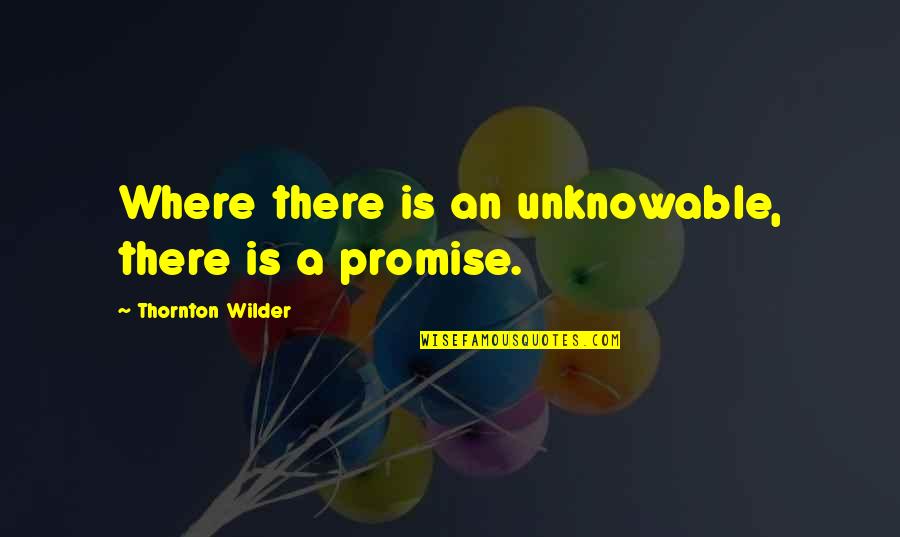 Unknowable Quotes By Thornton Wilder: Where there is an unknowable, there is a