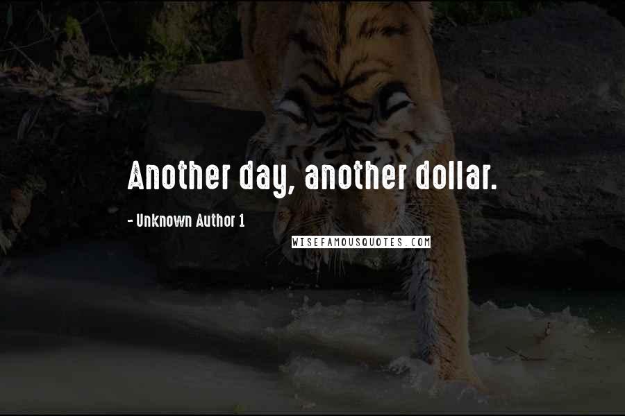 Unknown Author 1 quotes: Another day, another dollar.