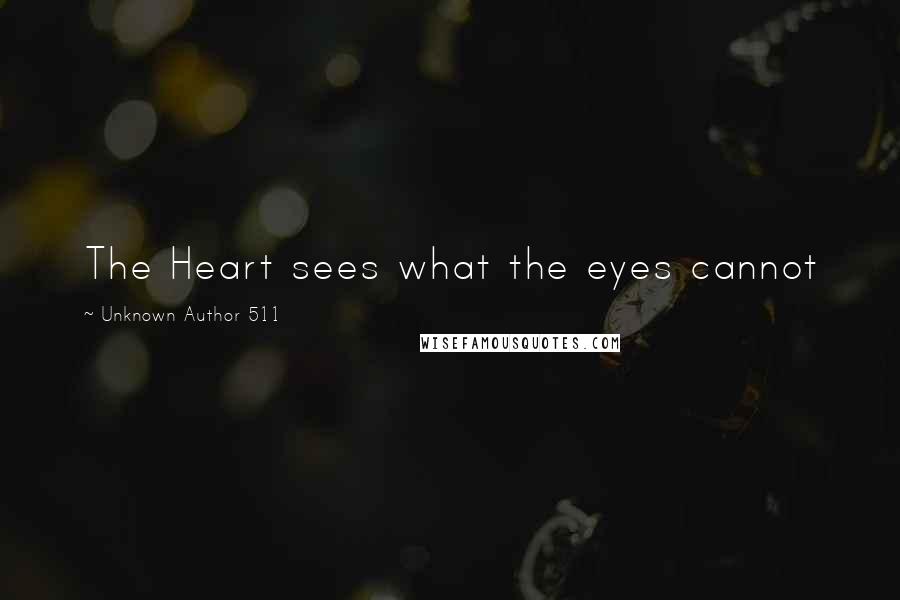 Unknown Author 511 quotes: The Heart sees what the eyes cannot