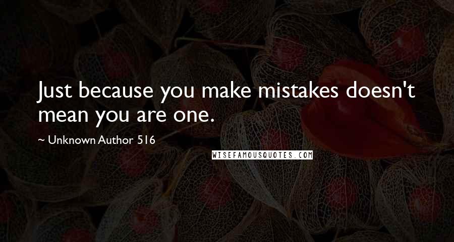 Unknown Author 516 quotes: Just because you make mistakes doesn't mean you are one.