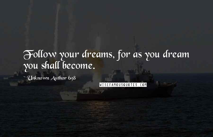 Unknown Author 698 quotes: Follow your dreams, for as you dream you shall become.