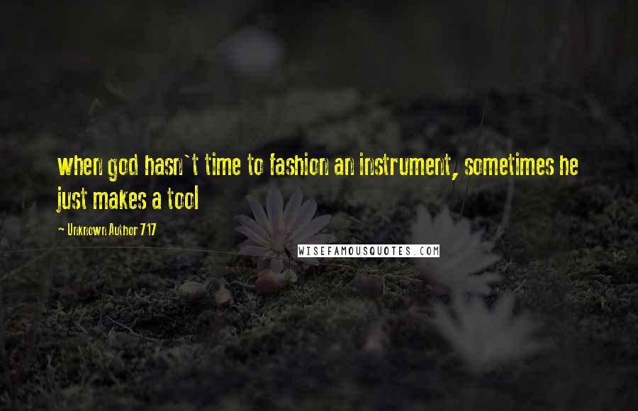 Unknown Author 717 quotes: when god hasn't time to fashion an instrument, sometimes he just makes a tool