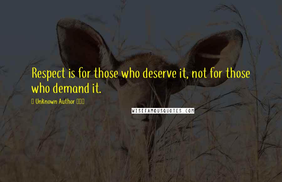 Unknown Author 909 quotes: Respect is for those who deserve it, not for those who demand it.