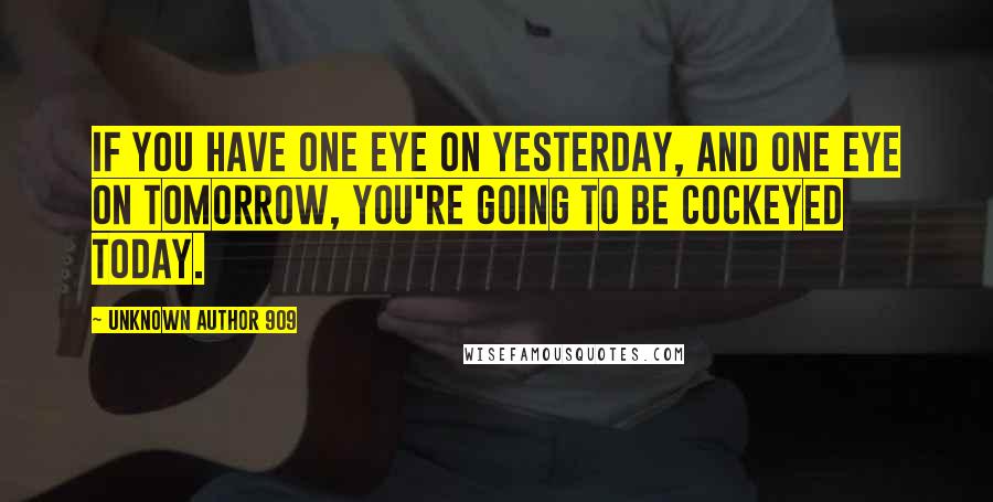 Unknown Author 909 quotes: If you have one eye on yesterday, and one eye on tomorrow, you're going to be cockeyed today.