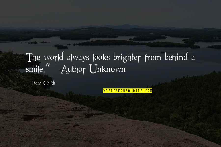 Unknown Author Quotes By Fiona Childs: The world always looks brighter from behind a