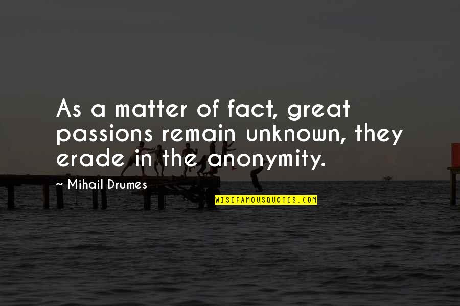 Unknown Author Quotes By Mihail Drumes: As a matter of fact, great passions remain