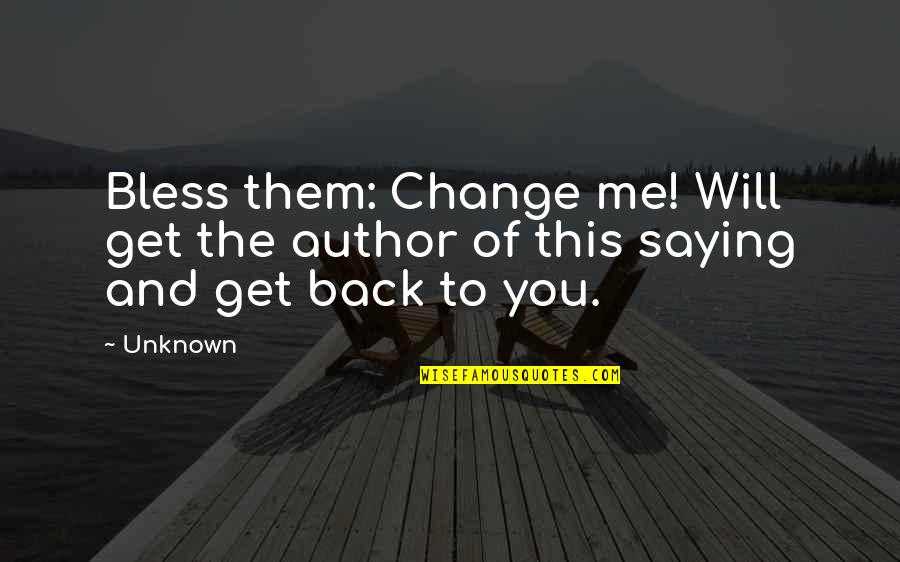 Unknown Author Quotes By Unknown: Bless them: Change me! Will get the author