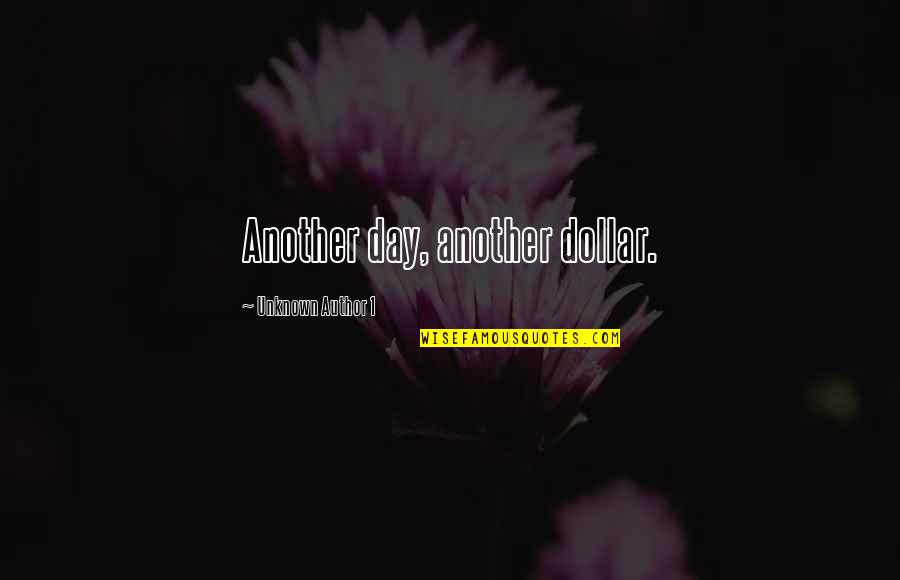 Unknown Author Quotes By Unknown Author 1: Another day, another dollar.