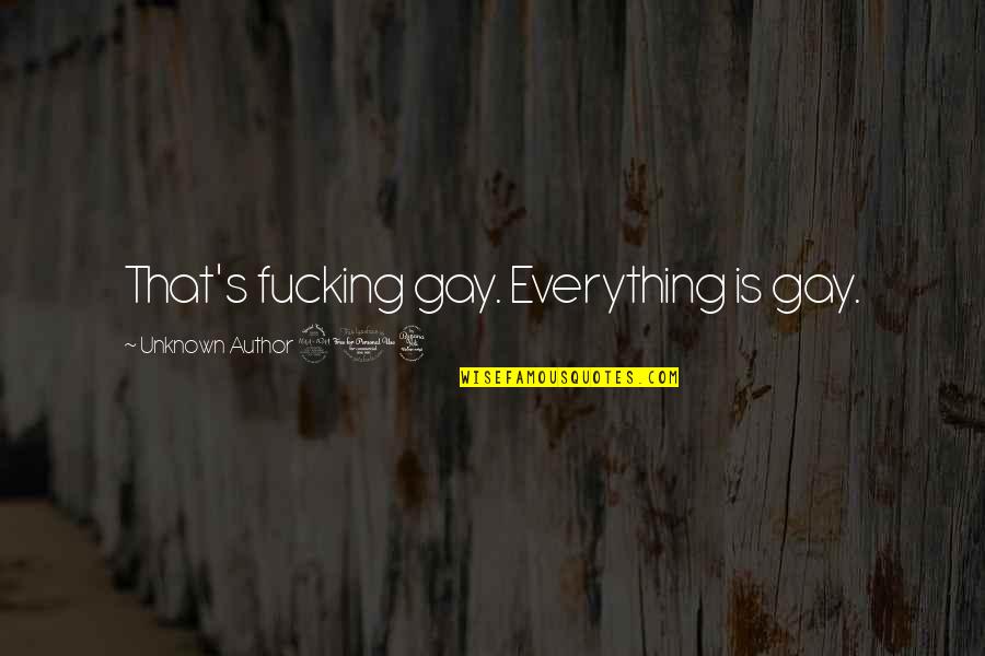 Unknown Author Quotes By Unknown Author 204: That's fucking gay. Everything is gay.