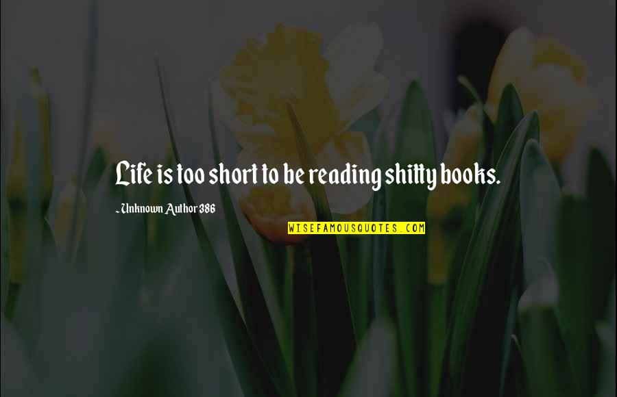 Unknown Author Quotes By Unknown Author 386: Life is too short to be reading shitty