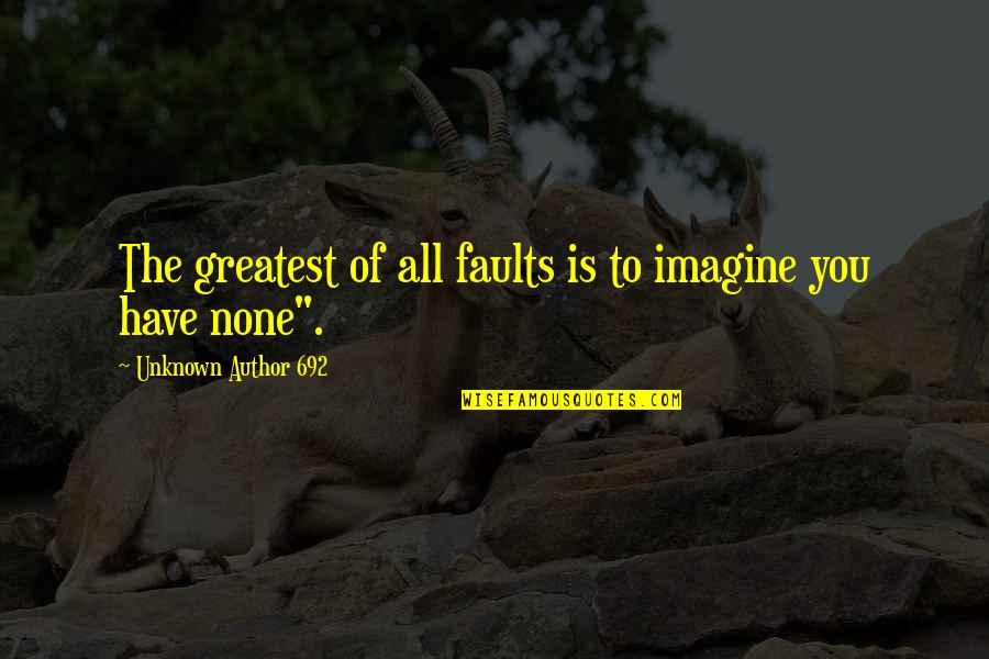 Unknown Author Quotes By Unknown Author 692: The greatest of all faults is to imagine