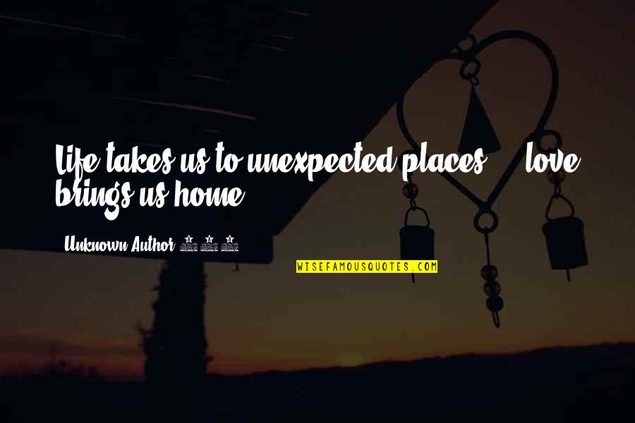 Unknown Author Quotes By Unknown Author 770: Life takes us to unexpected places ... love