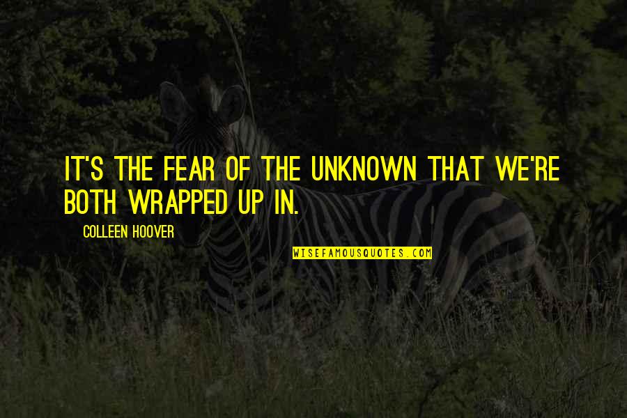 Unknown Fear Quotes By Colleen Hoover: It's the fear of the unknown that we're
