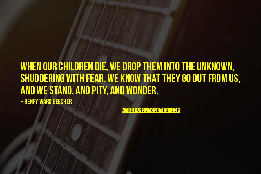 Unknown Fear Quotes By Henry Ward Beecher: When our children die, we drop them into