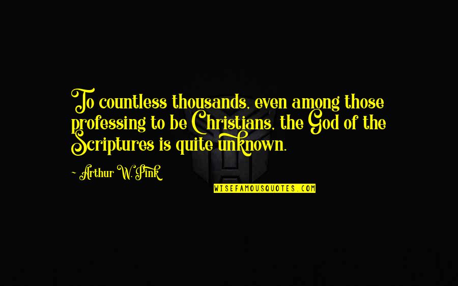 Unknown God Quotes By Arthur W. Pink: To countless thousands, even among those professing to
