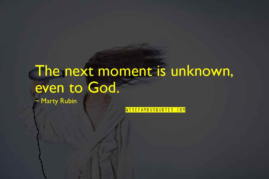 Unknown God Quotes By Marty Rubin: The next moment is unknown, even to God.