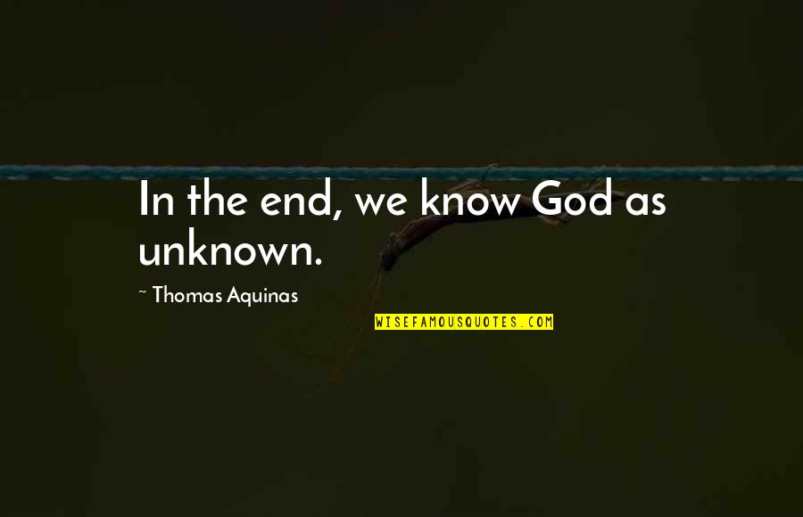 Unknown God Quotes By Thomas Aquinas: In the end, we know God as unknown.