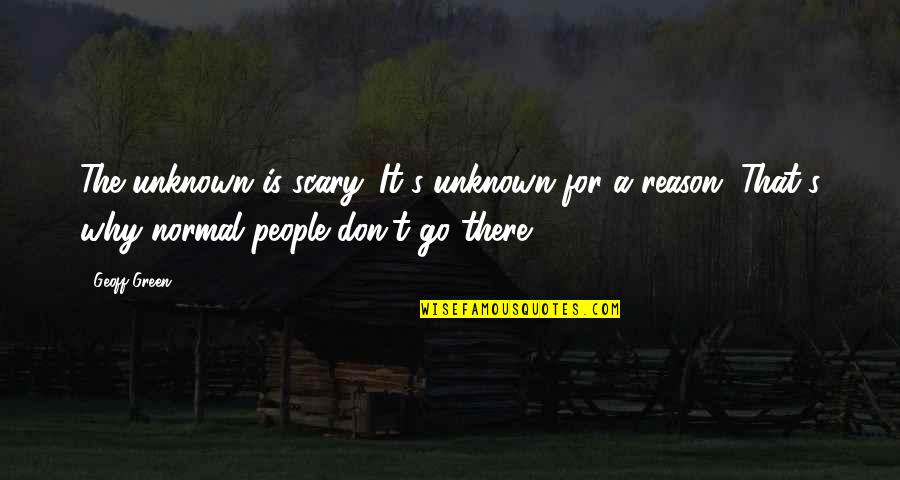 Unknown Is Scary Quotes By Geoff Green: The unknown is scary. It's unknown for a