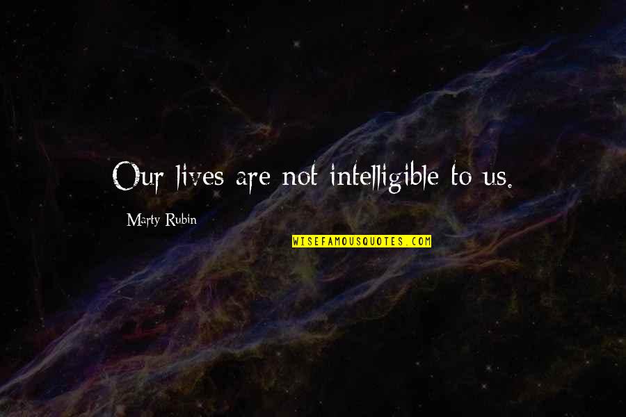 Unknown Life Quotes By Marty Rubin: Our lives are not intelligible to us.